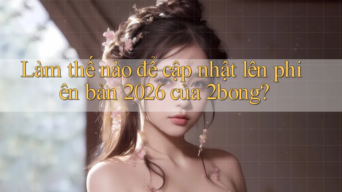 Làm thế nào để cập nhật lên phiên bản 2026 của 2bong? Làm thế nào để cập nhật lên phiên bản 2026 của 2bong?