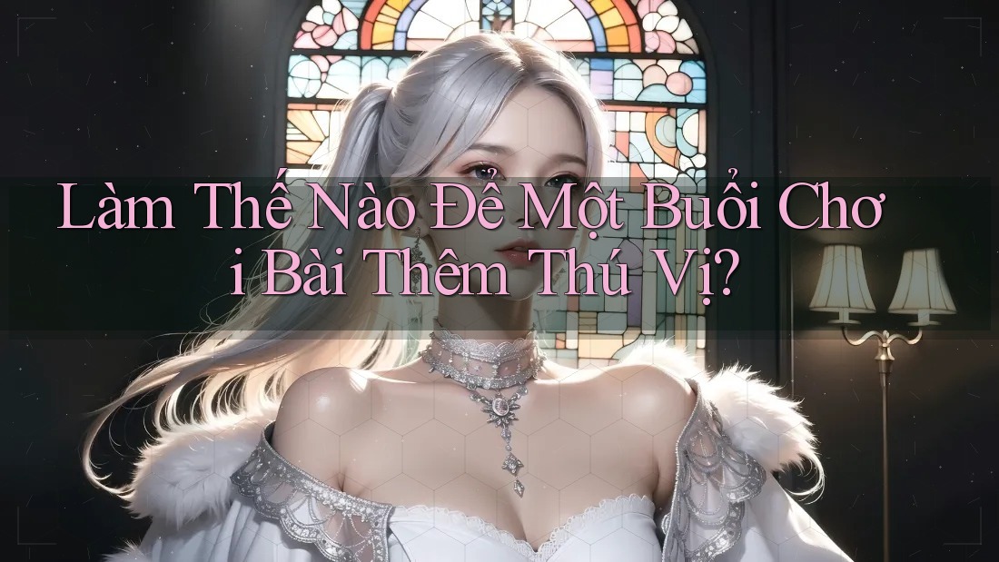 Làm Thế Nào Để Một Buổi Chơi Bài Thêm Thú Vị?