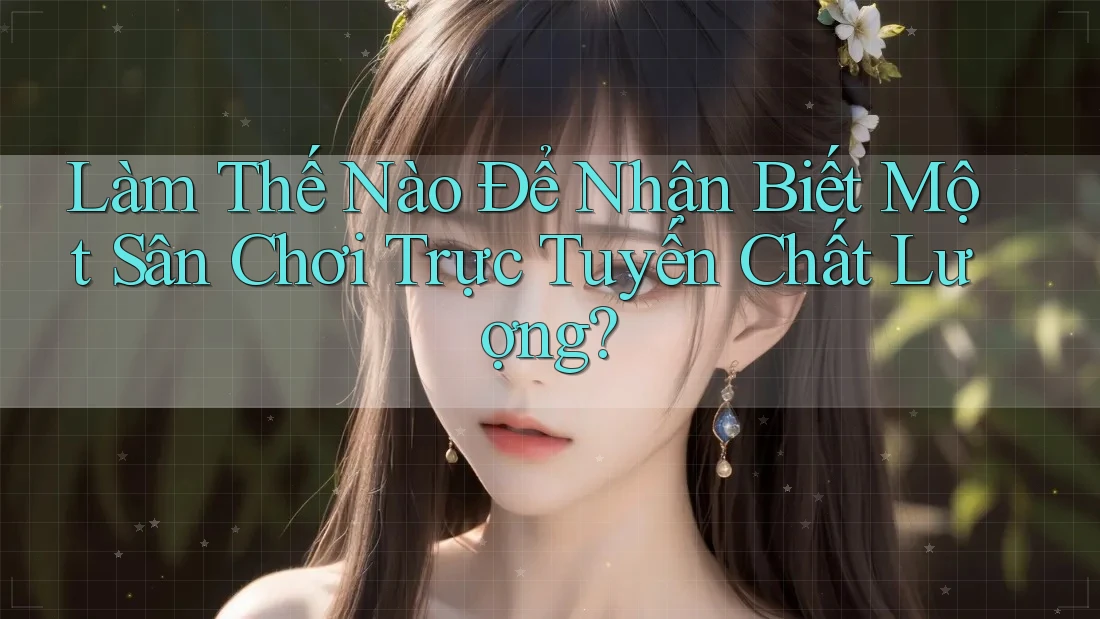 Làm Thế Nào Để Nhận Biết Một Sân Chơi Trực Tuyến Chất Lượng? Làm Thế Nào Để Nhận Biết Một Sân Chơi Trực Tuyến Chất Lượng?