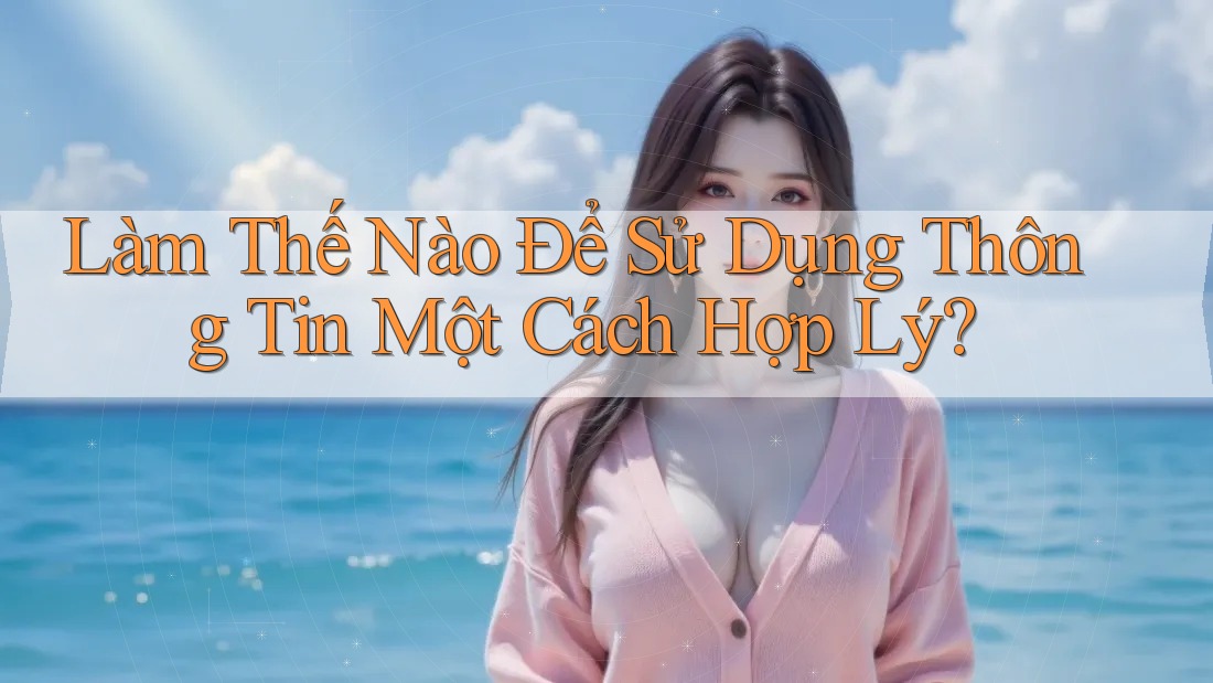 Làm Thế Nào Để Sử Dụng Thông Tin Một Cách Hợp Lý?