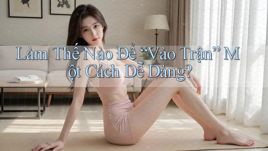 Làm Thế Nào Để “Vào Trận” Một Cách Dễ Dàng?