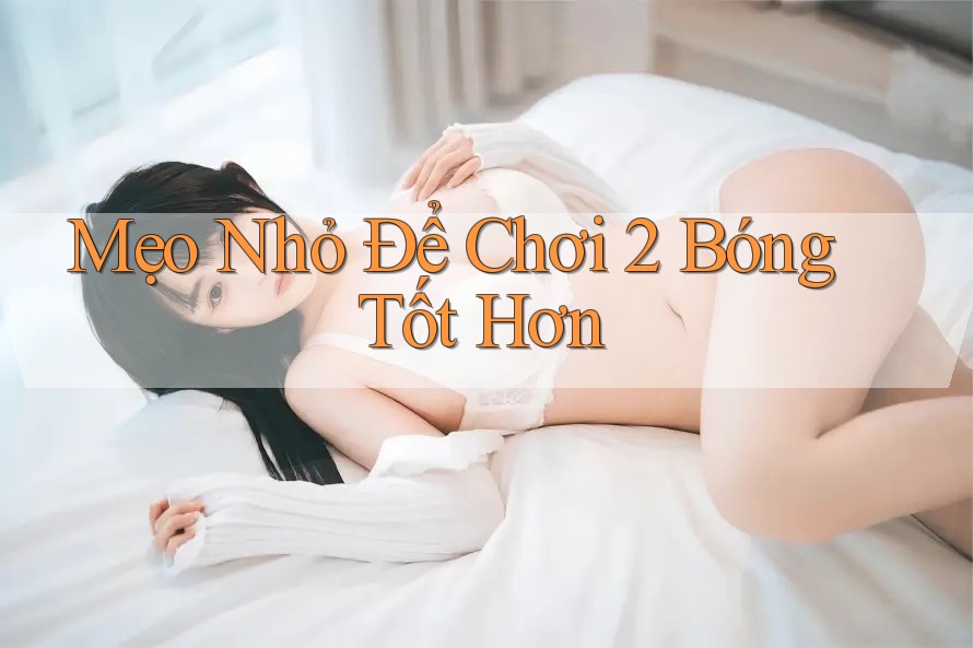 Mẹo Nhỏ Để Chơi 2 Bóng Tốt Hơn