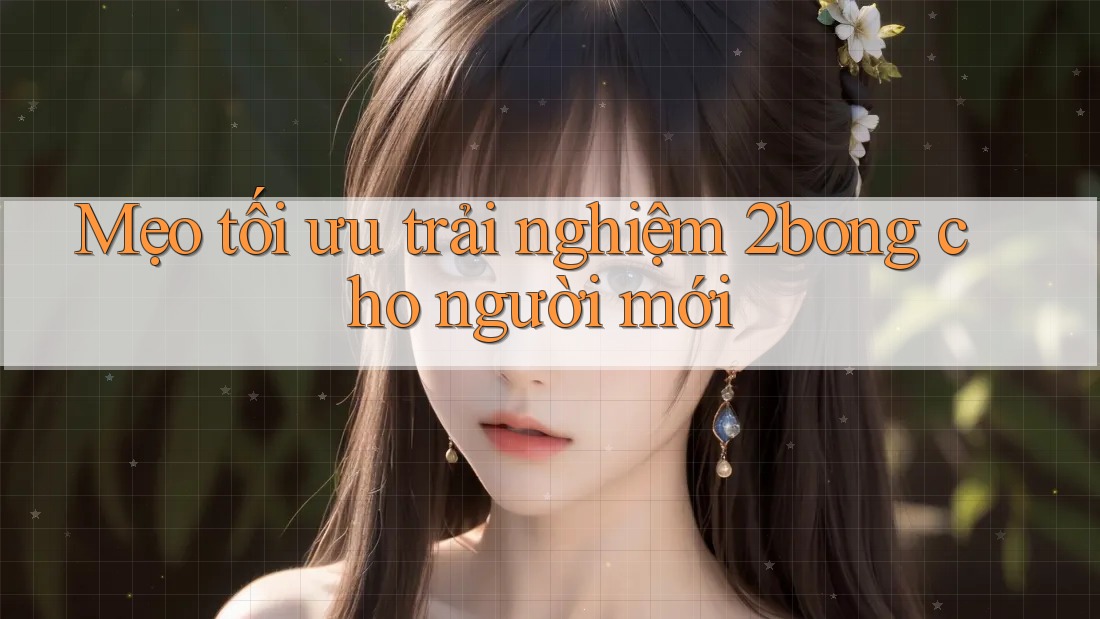 Mẹo tối ưu trải nghiệm 2bong cho người mới Mẹo tối ưu trải nghiệm 2bong cho người mới