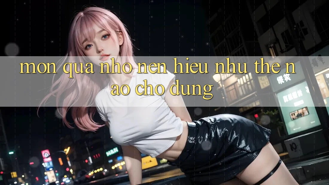 “Món Quà Nhỏ” – Nên Hiểu Như Thế Nào Cho Đúng? “Món Quà Nhỏ” – Nên Hiểu Như Thế Nào Cho Đúng?