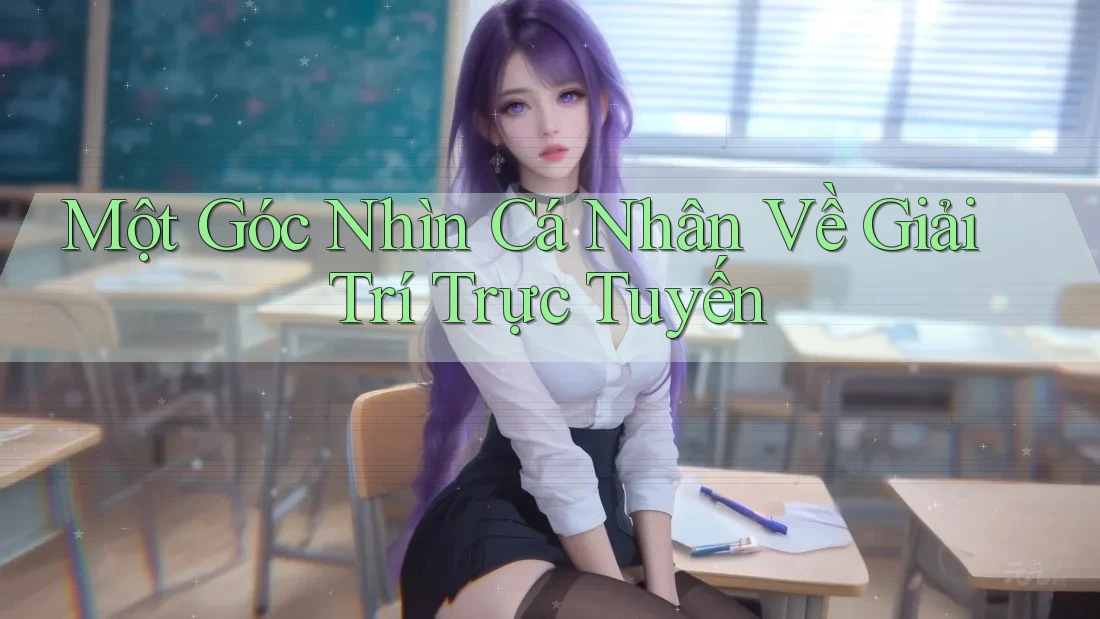 Một Góc Nhìn Cá Nhân Về Giải Trí Trực Tuyến