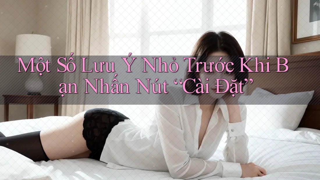 Một Số Lưu Ý Nhỏ Trước Khi Bạn Nhấn Nút “Cài Đặt”