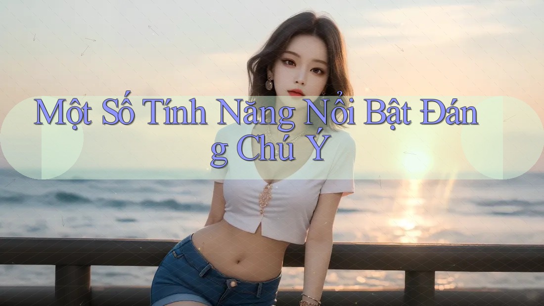 Một Số Tính Năng Nổi Bật Đáng Chú Ý