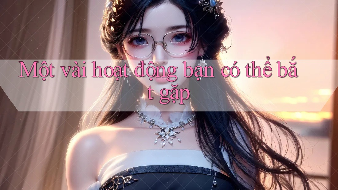 Một vài hoạt động bạn có thể bắt gặp