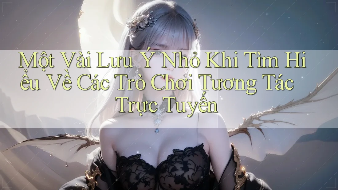 Một Vài Lưu Ý Nhỏ Khi Tìm Hiểu Về Các Trò Chơi Tương Tác Trực Tuyến