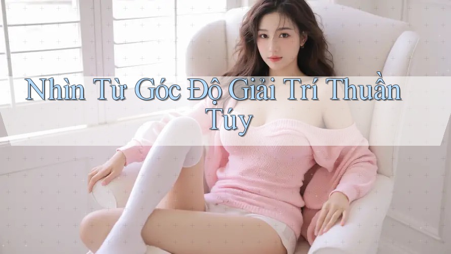 Nhìn Từ Góc Độ Giải Trí Thuần Túy