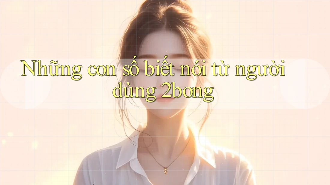 Những con số biết nói từ người dùng 2bong Những con số biết nói từ người dùng 2bong