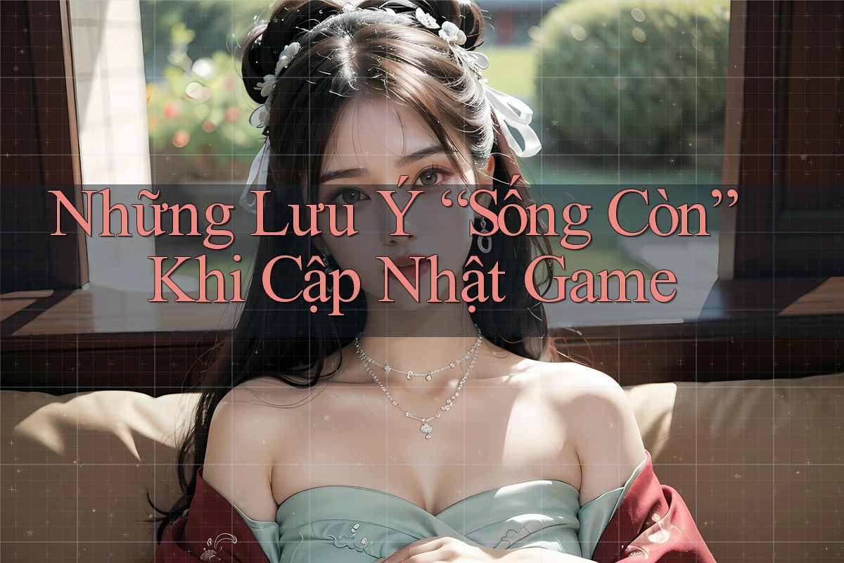 Những Lưu Ý “Sống Còn” Khi Cập Nhật Game
