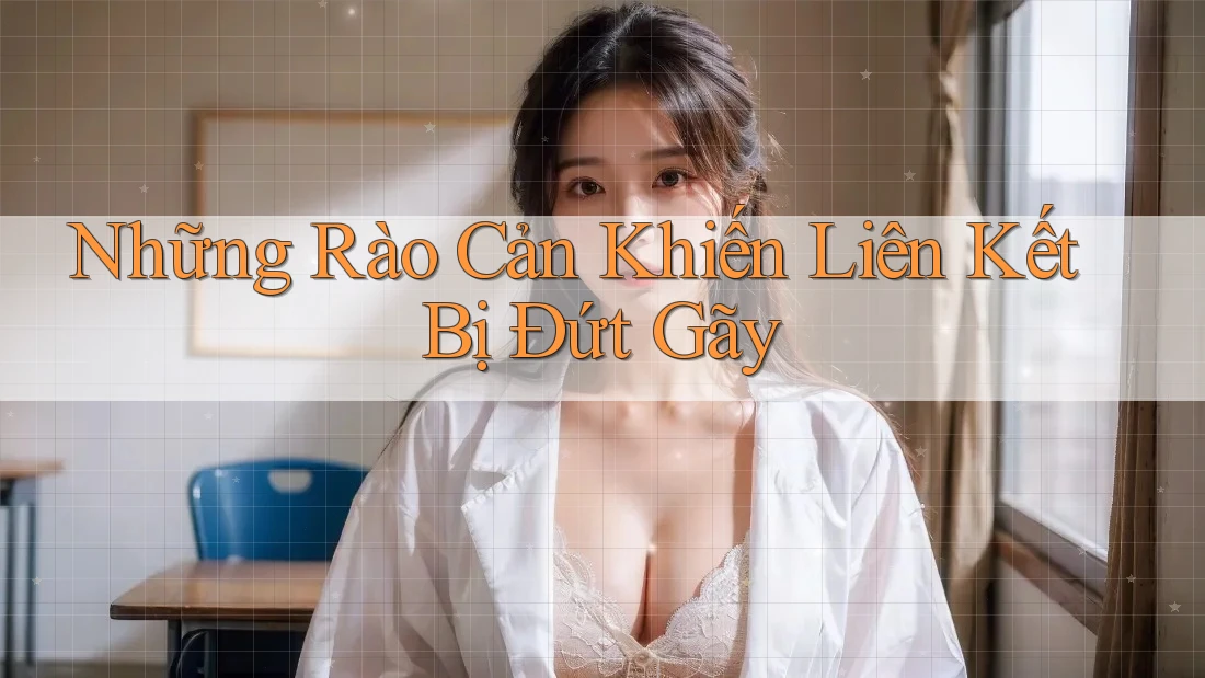 Những Rào Cản Khiến Liên Kết Bị Đứt Gãy Những Rào Cản Khiến Liên Kết Bị Đứt Gãy