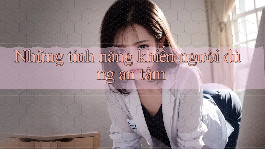 Những tính năng khiến người dùng an tâm Những tính năng khiến người dùng an tâm