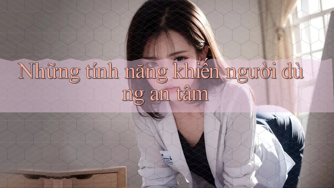 Những tính năng khiến người dùng an tâm