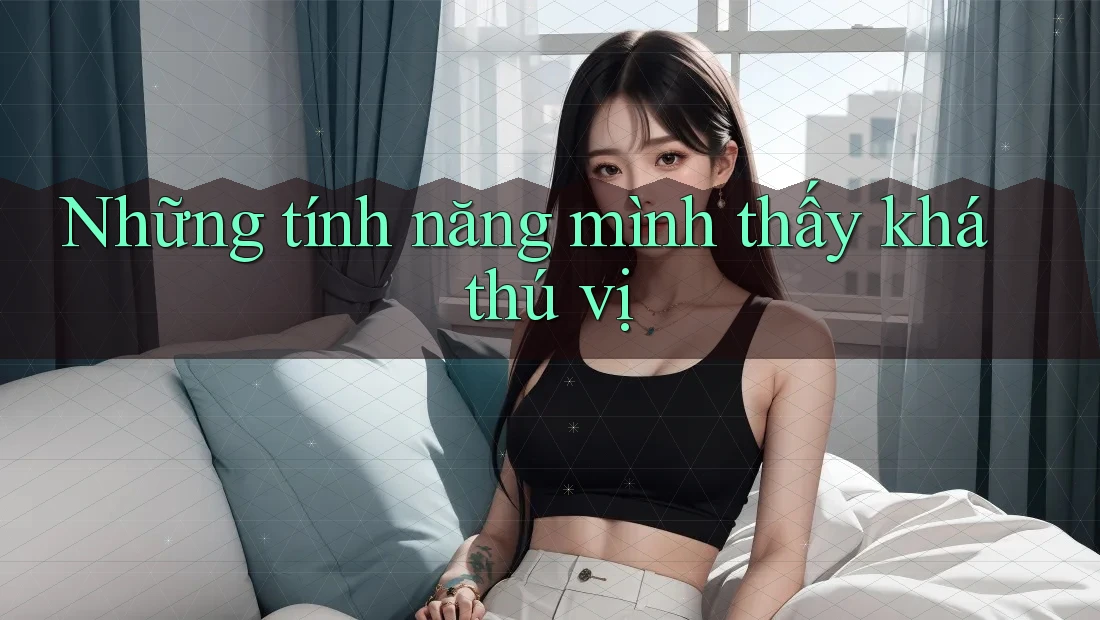 Những tính năng mình thấy khá thú vị