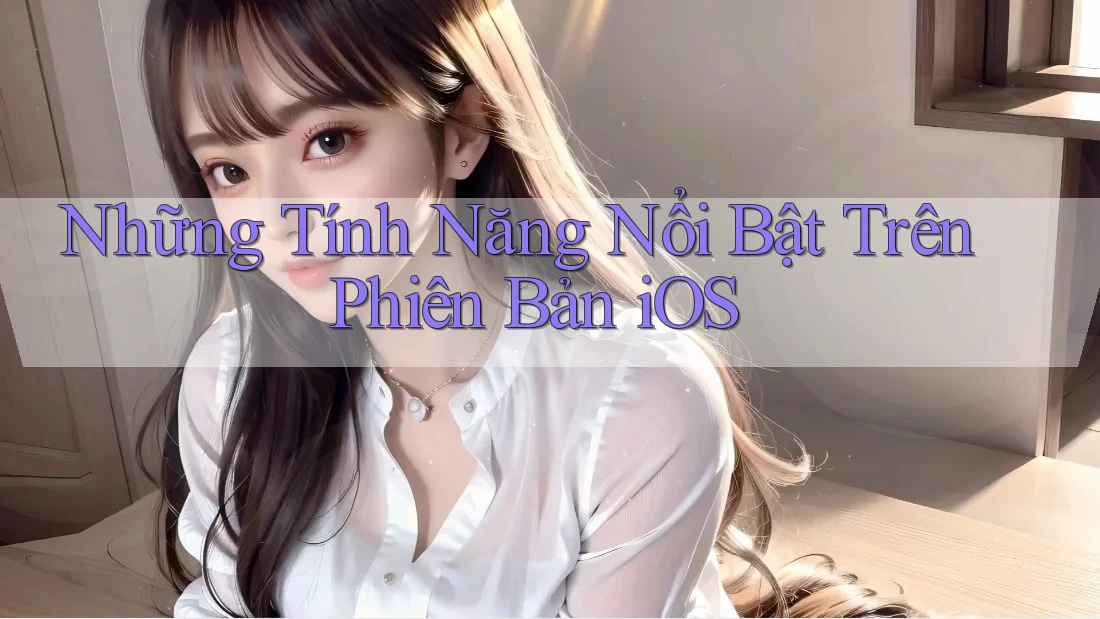 Những Tính Năng Nổi Bật Trên Phiên Bản iOS