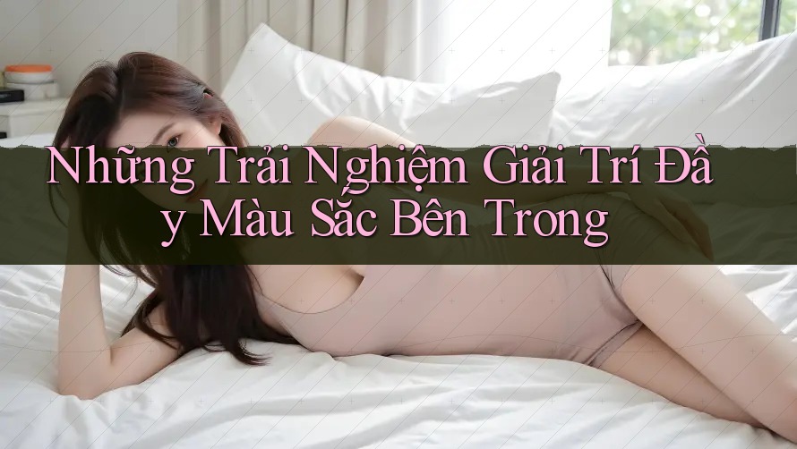 Những Trải Nghiệm Giải Trí Đầy Màu Sắc Bên Trong