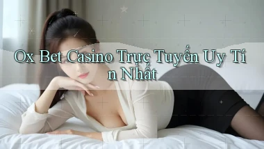 ox bet casino trực tuyến uy tín nhất