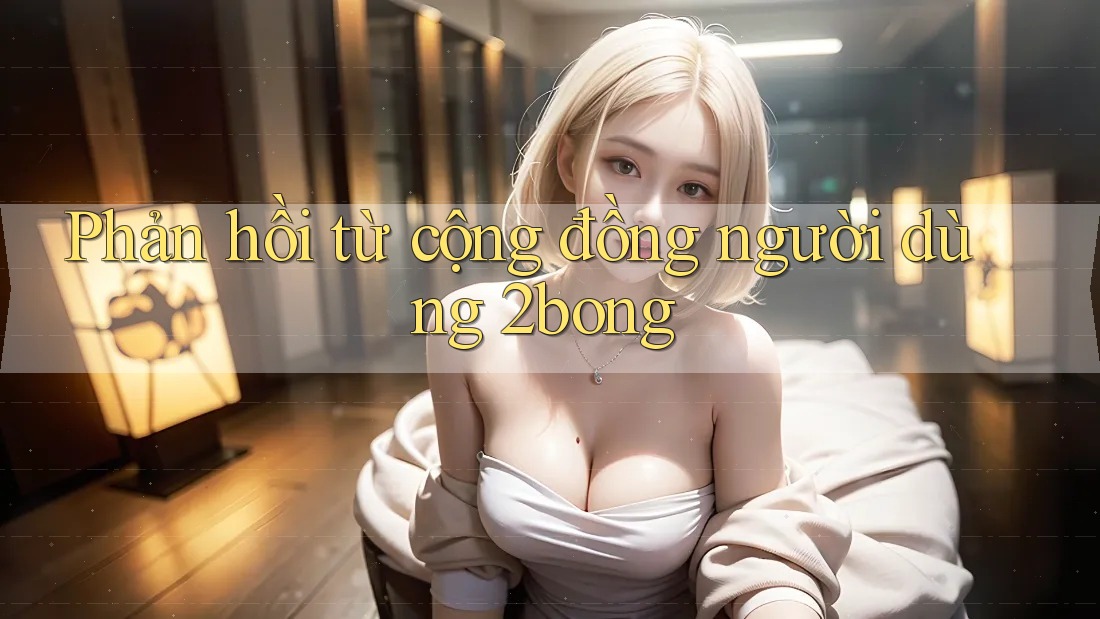 Phản hồi từ cộng đồng người dùng 2bong Phản hồi từ cộng đồng người dùng 2bong