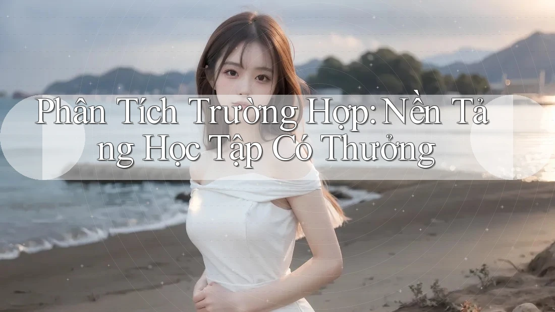 Phân Tích Trường Hợp: Nền Tảng Học Tập Có Thưởng Phân Tích Trường Hợp: Nền Tảng Học Tập Có Thưởng
