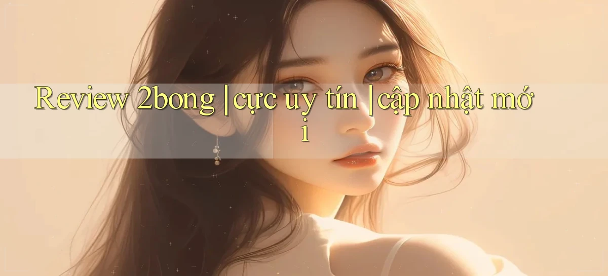 Review 2bong cực uy tín cập nhật mới