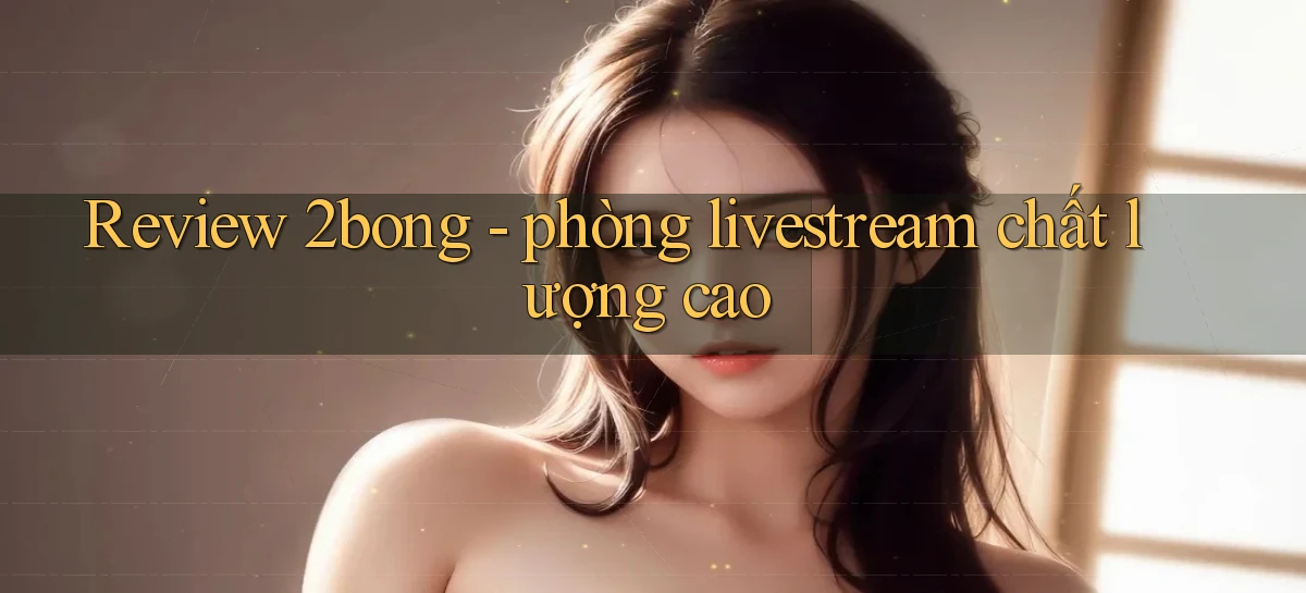Review 2bong   phòng livestream chất lượng cao