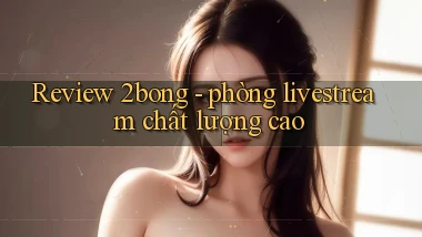 Review 2bong   phòng livestream chất lượng cao