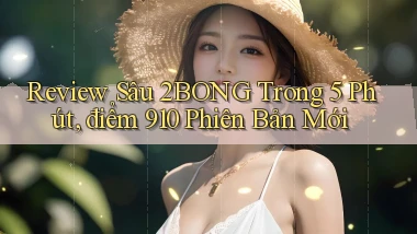 review sâu 2bong trong 5 phút, điểm 910   phiên bản mới
