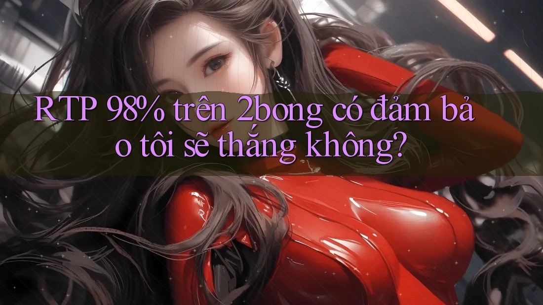 RTP 98% trên 2bong có đảm bảo tôi sẽ thắng không?
