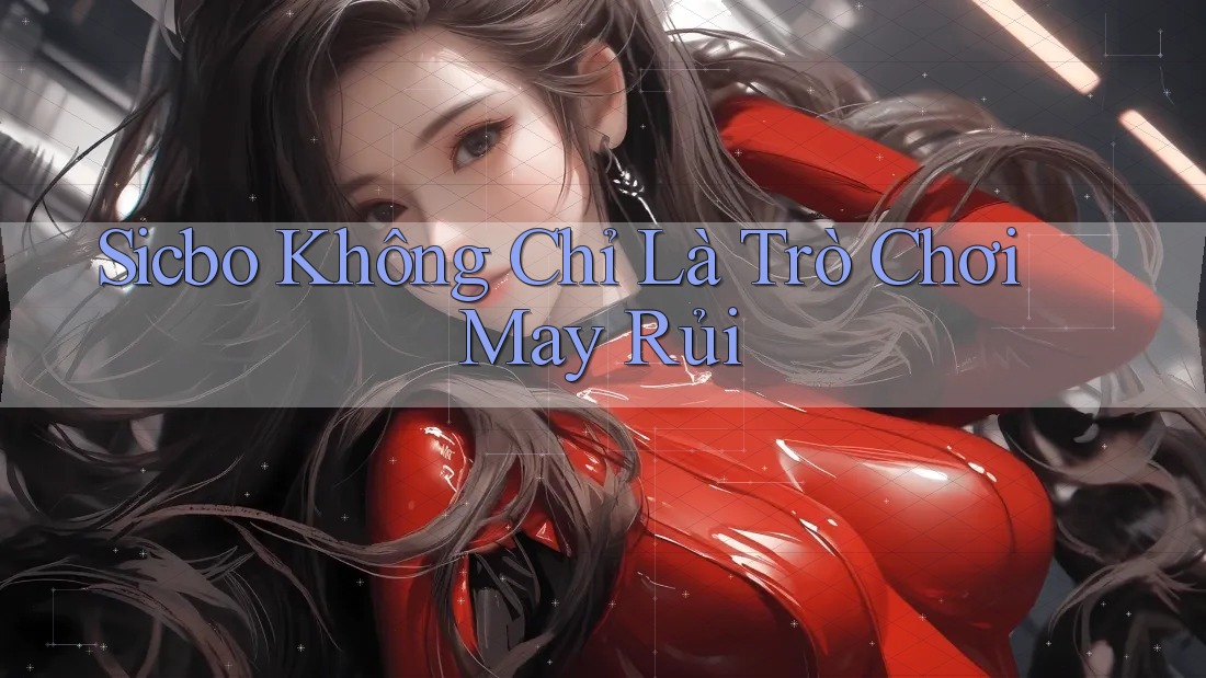 Sicbo Không Chỉ Là Trò Chơi May Rủi