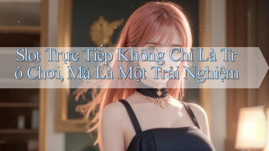 Slot Trực Tiếp Không Chỉ Là Trò Chơi, Mà Là Một Trải Nghiệm