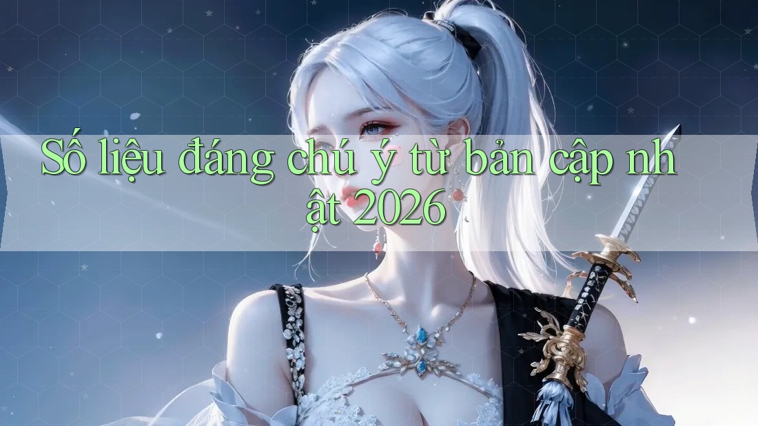 Số liệu đáng chú ý từ bản cập nhật 2026