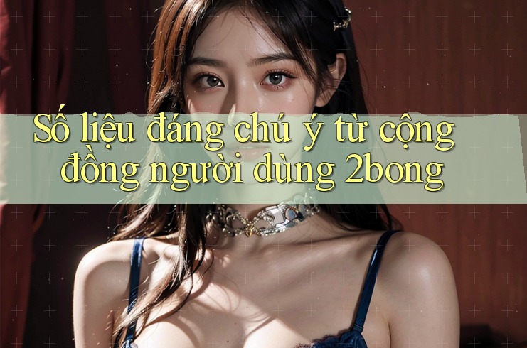 Số liệu đáng chú ý từ cộng đồng người dùng 2bong
