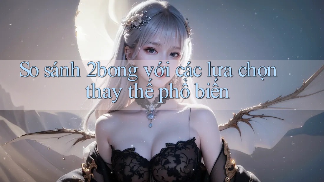 So sánh 2bong với các lựa chọn thay thế phổ biến