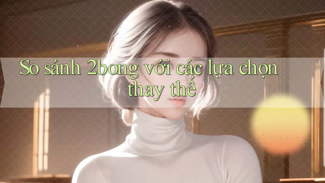 So sánh 2bong với các lựa chọn thay thế