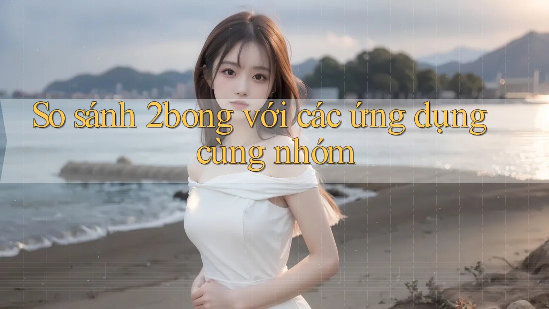 So sánh 2bong với các ứng dụng cùng nhóm