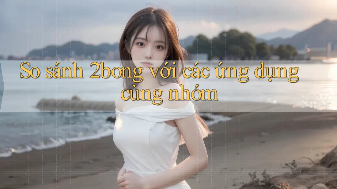 So sánh 2bong với các ứng dụng cùng nhóm So sánh 2bong với các ứng dụng cùng nhóm