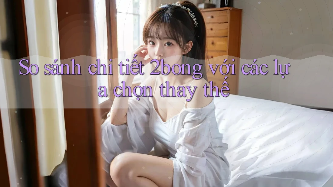 So sánh chi tiết 2bong với các lựa chọn thay thế So sánh chi tiết 2bong với các lựa chọn thay thế