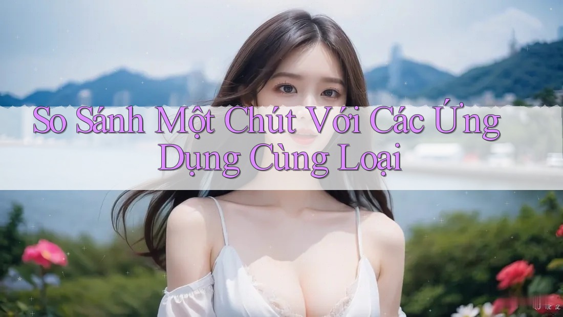 So Sánh Một Chút Với Các Ứng Dụng Cùng Loại