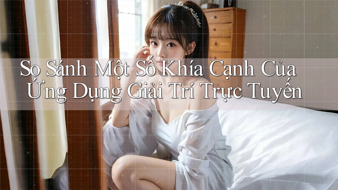 So Sánh Một Số Khía Cạnh Của Ứng Dụng Giải Trí Trực Tuyến So Sánh Một Số Khía Cạnh Của Ứng Dụng Giải Trí Trực Tuyến