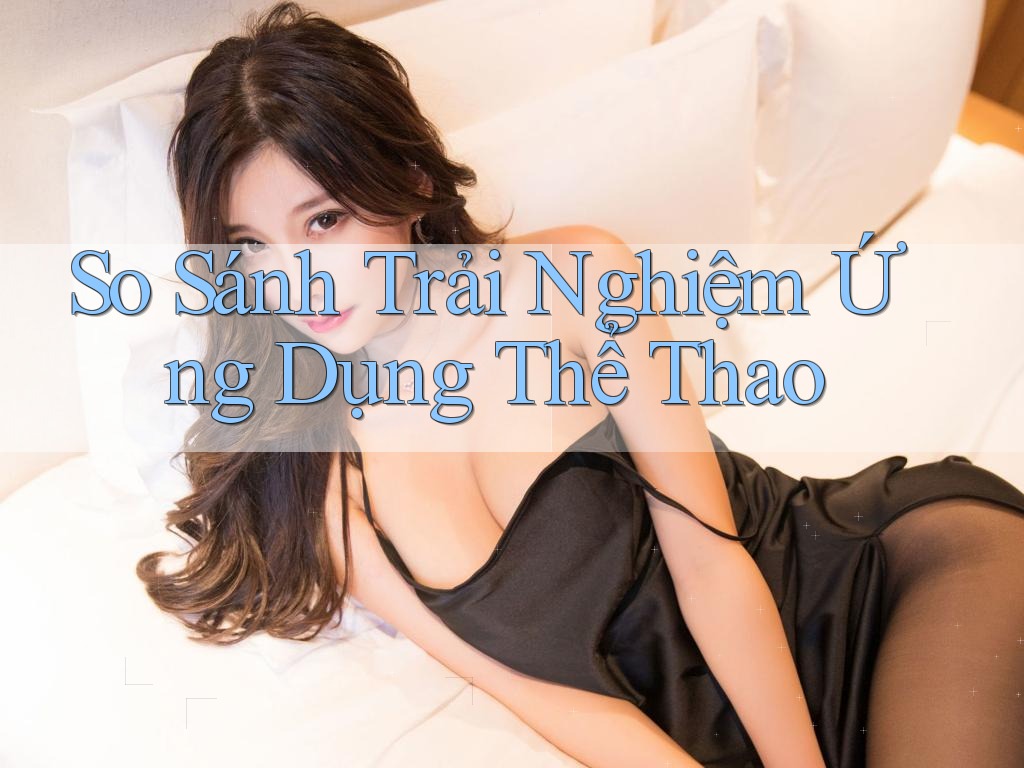 So Sánh Trải Nghiệm Ứng Dụng Thể Thao