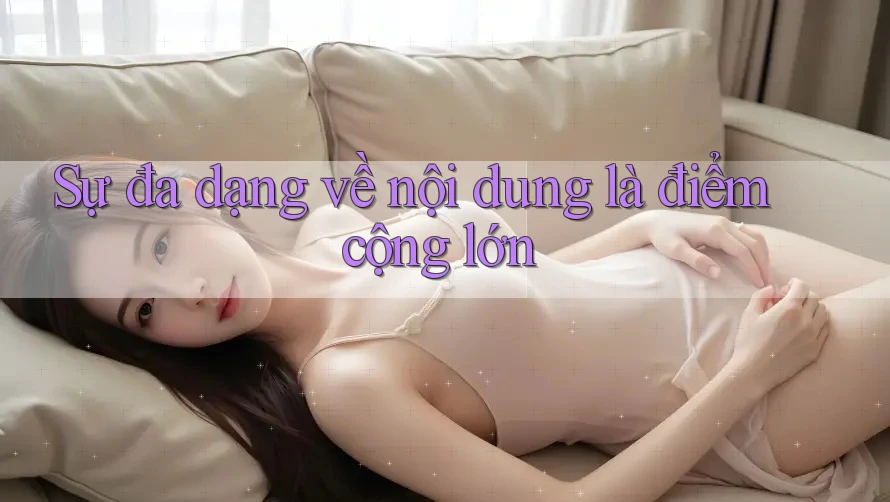 Sự đa dạng về nội dung là điểm cộng lớn