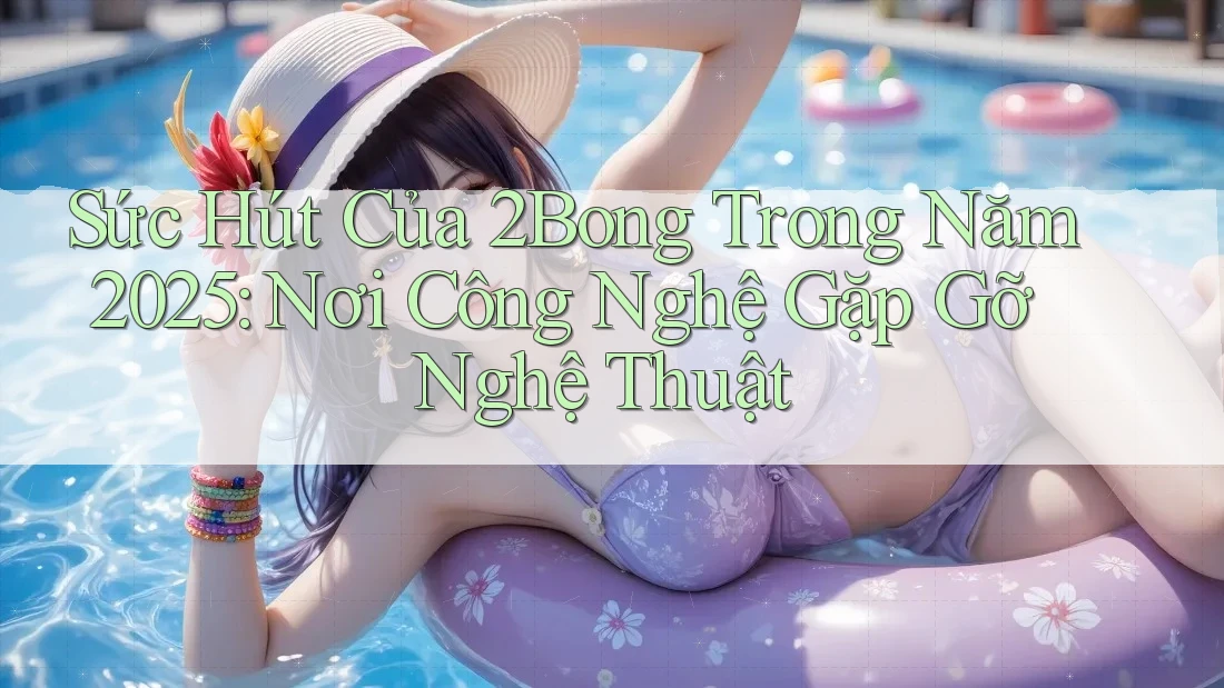 Sức Hút Của 2Bong Trong Năm 2025: Nơi Công Nghệ Gặp Gỡ Nghệ Thuật Sức Hút Của 2Bong Trong Năm 2025: Nơi Công Nghệ Gặp Gỡ Nghệ Thuật