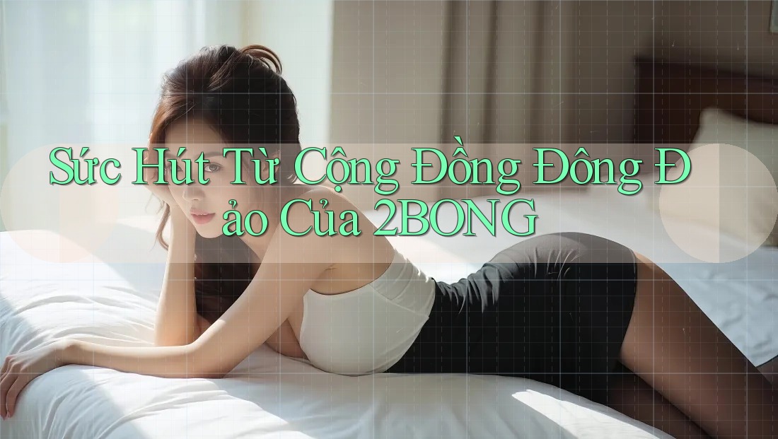 Sức Hút Từ Cộng Đồng Đông Đảo Của 2BONG Sức Hút Từ Cộng Đồng Đông Đảo Của 2BONG