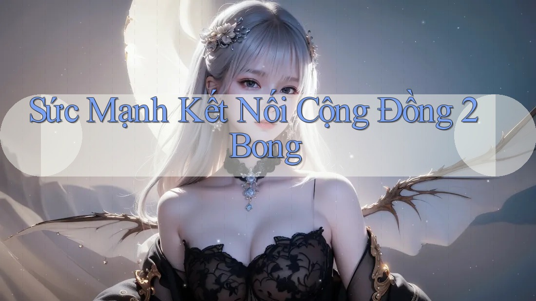 Sức Mạnh Kết Nối Cộng Đồng 2Bong