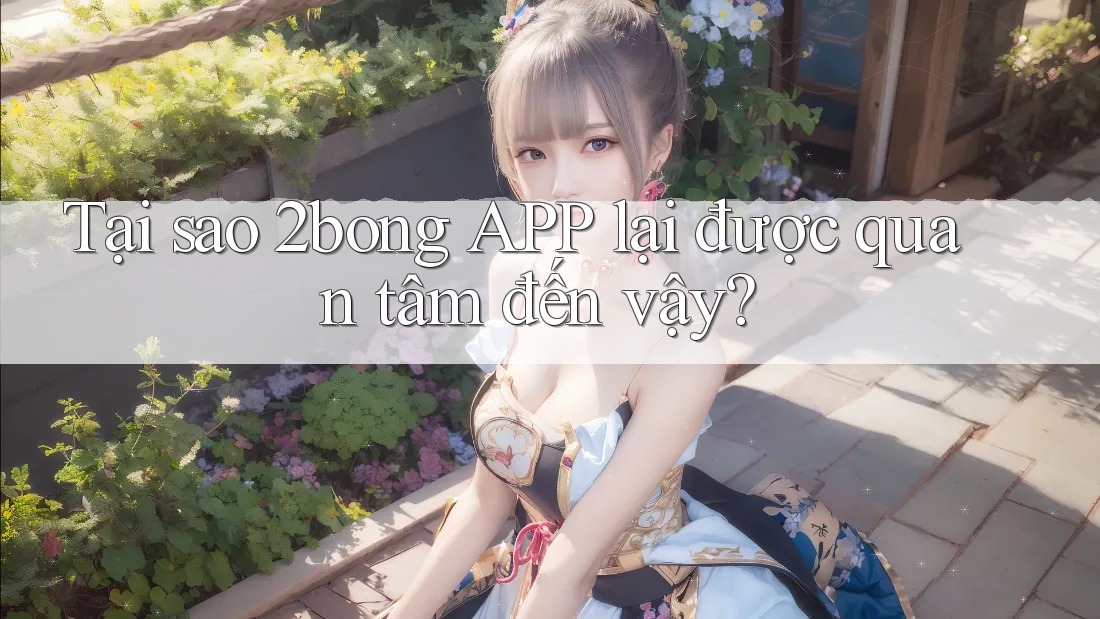 Tại sao 2bong APP lại được quan tâm đến vậy?