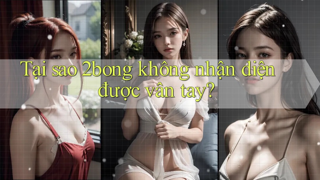 Tại sao 2bong không nhận diện được vân tay? Tại sao 2bong không nhận diện được vân tay?