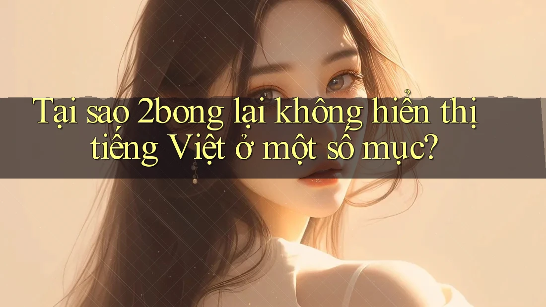 Tại sao 2bong lại không hiển thị tiếng Việt ở một số mục? Tại sao 2bong lại không hiển thị tiếng Việt ở một số mục?