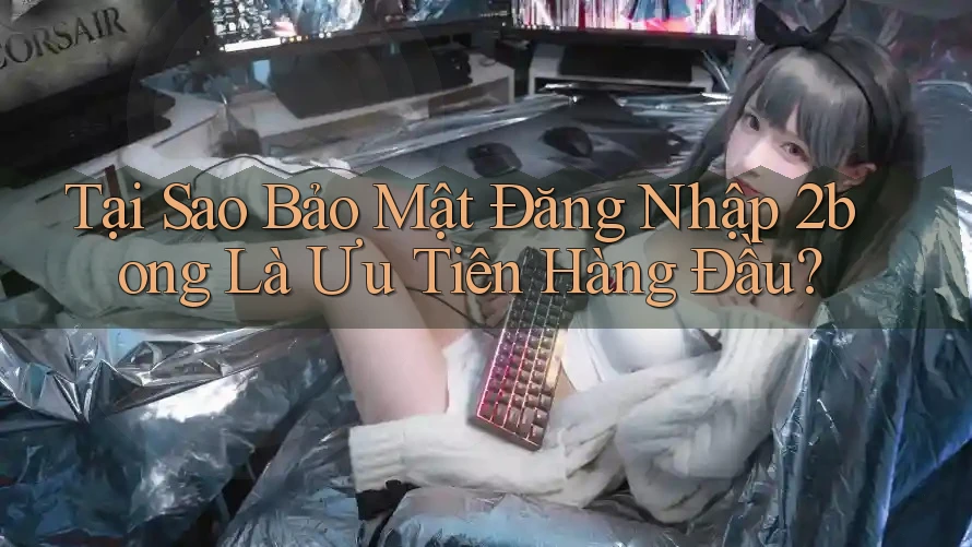 Tại Sao Bảo Mật Đăng Nhập 2bong Là Ưu Tiên Hàng Đầu? Tại Sao Bảo Mật Đăng Nhập 2bong Là Ưu Tiên Hàng Đầu?